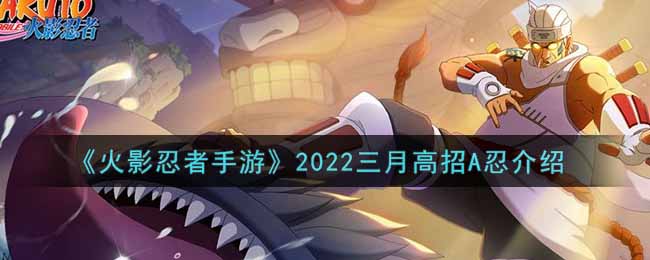 《火影忍者手游》2022三月高招A忍介绍