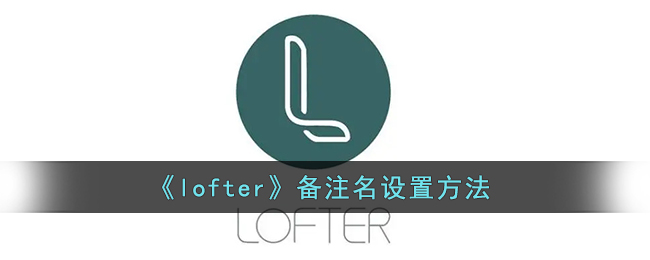 《lofter》备注名设置方法