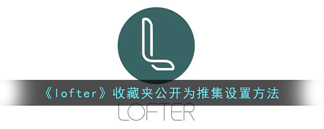 《lofter》收藏夹公开为推集设置方法