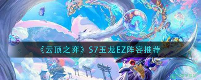 《云顶之弈》S7玉龙EZ阵容推荐