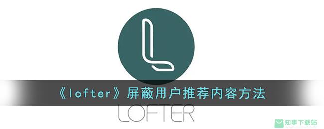 《lofter》屏蔽用户推荐内容方法