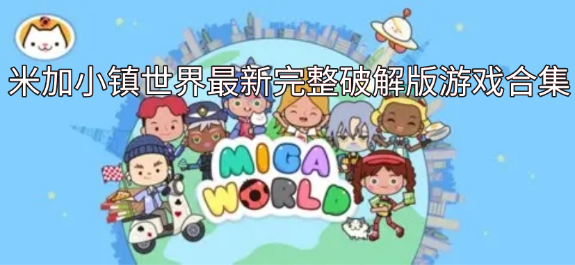 米加小镇世界最新完整破解版游戏合集_米加小镇世界系列最新版/破解版/完整版